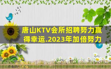 唐山KTV会所招聘努力赢得幸运.2023年加倍努力