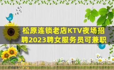 松原连锁老店KTV夜场招聘2023聘女服务员可兼职
